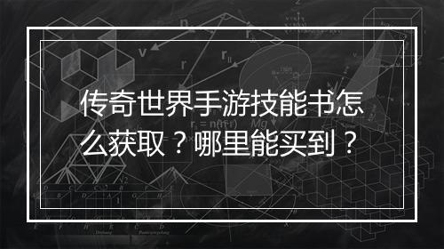 传奇世界手游技能书怎么获取？哪里能买到？