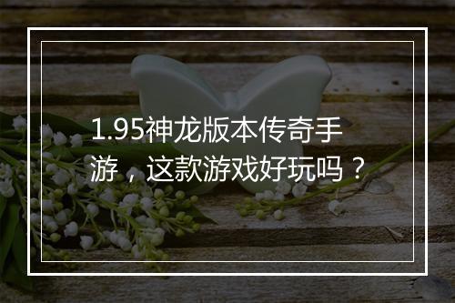 1.95神龙版本传奇手游，这款游戏好玩吗？