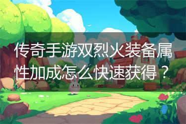 传奇手游双烈火装备属性加成怎么快速获得？