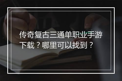 传奇复古三通单职业手游下载？哪里可以找到？