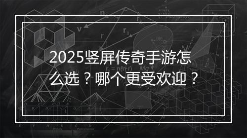 2025竖屏传奇手游怎么选？哪个更受欢迎？
