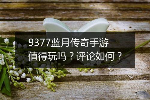 9377蓝月传奇手游值得玩吗？评论如何？
