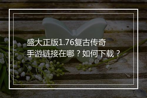 盛大正版1.76复古传奇手游链接在哪？如何下载？