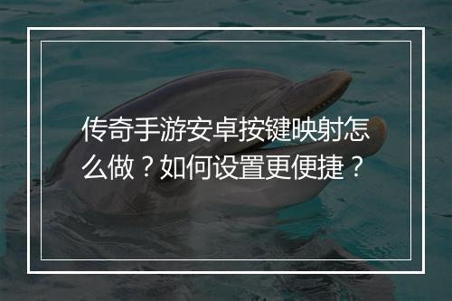 传奇手游安卓按键映射怎么做？如何设置更便捷？