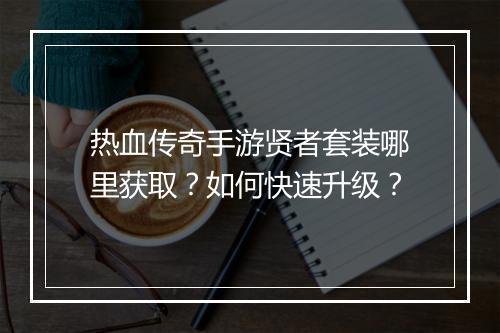 热血传奇手游贤者套装哪里获取？如何快速升级？