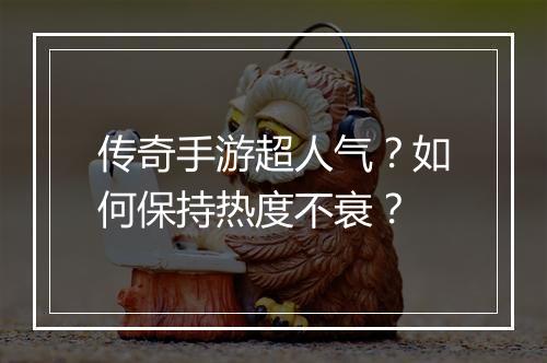 传奇手游超人气？如何保持热度不衰？