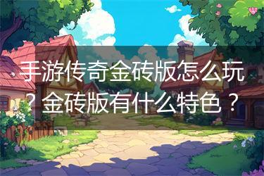 手游传奇金砖版怎么玩？金砖版有什么特色？