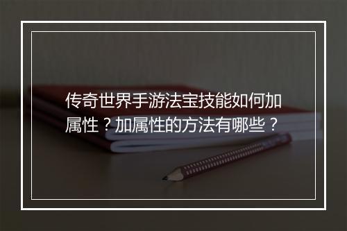 传奇世界手游法宝技能如何加属性？加属性的方法有哪些？