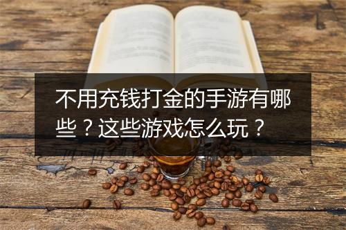 不用充钱打金的手游有哪些？这些游戏怎么玩？