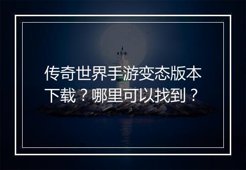 传奇世界手游变态版本下载？哪里可以找到？