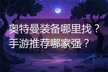 奥特曼装备哪里找？手游推荐哪家强？