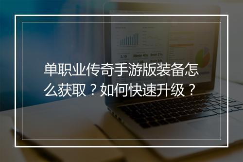 单职业传奇手游版装备怎么获取？如何快速升级？
