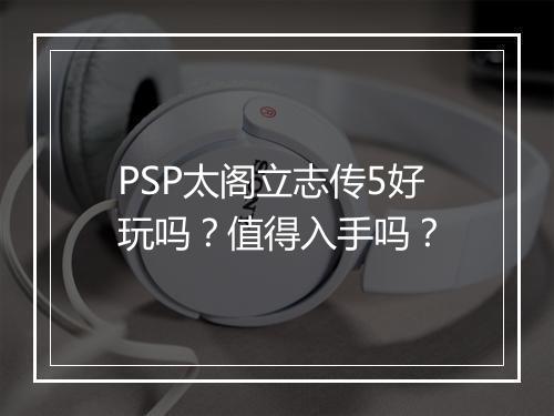PSP太阁立志传5好玩吗？值得入手吗？