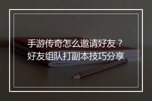 手游传奇怎么邀请好友？好友组队打副本技巧分享