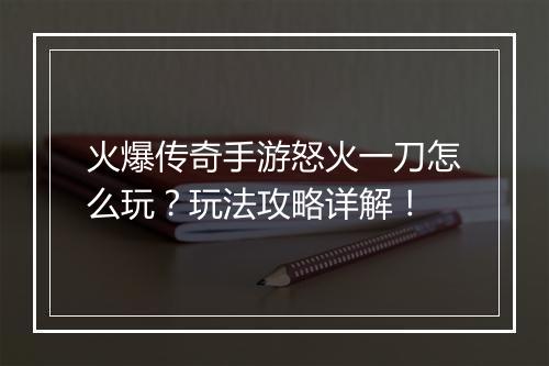 火爆传奇手游怒火一刀怎么玩？玩法攻略详解！