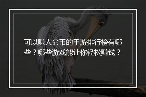 可以赚人命币的手游排行榜有哪些？哪些游戏能让你轻松赚钱？
