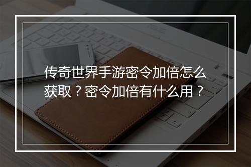 传奇世界手游密令加倍怎么获取？密令加倍有什么用？