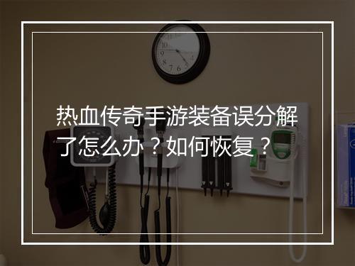 热血传奇手游装备误分解了怎么办？如何恢复？