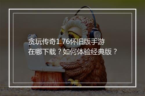 贪玩传奇1.76怀旧版手游在哪下载？如何体验经典版？