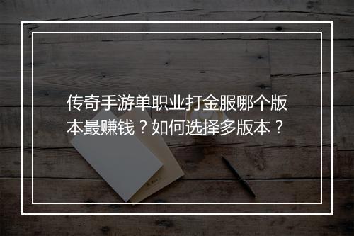 传奇手游单职业打金服哪个版本最赚钱？如何选择多版本？
