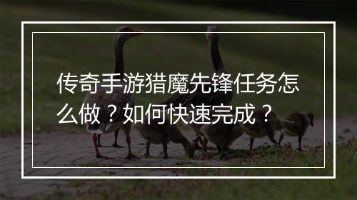传奇手游猎魔先锋任务怎么做？如何快速完成？