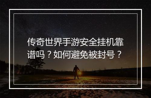 传奇世界手游安全挂机靠谱吗？如何避免被封号？
