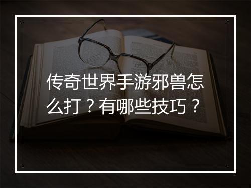 传奇世界手游邪兽怎么打？有哪些技巧？
