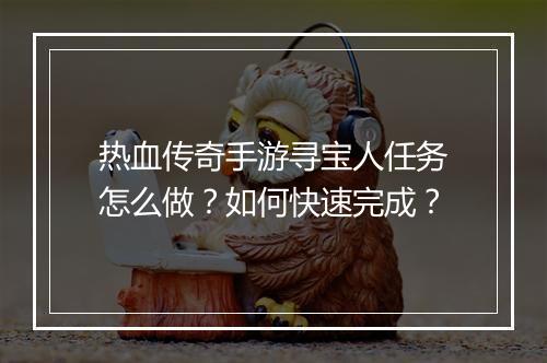 热血传奇手游寻宝人任务怎么做？如何快速完成？
