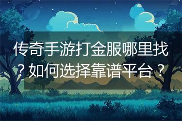 传奇手游打金服哪里找？如何选择靠谱平台？