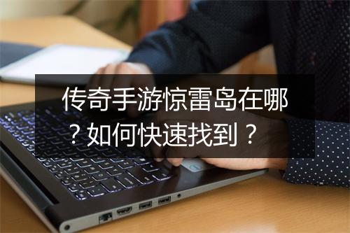传奇手游惊雷岛在哪？如何快速找到？