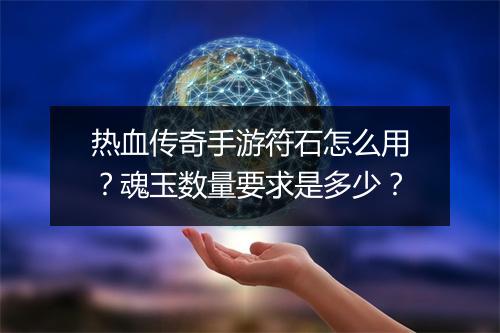 热血传奇手游符石怎么用？魂玉数量要求是多少？