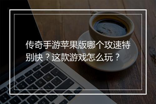 传奇手游苹果版哪个攻速特别快？这款游戏怎么玩？