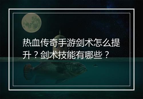 热血传奇手游剑术怎么提升？剑术技能有哪些？