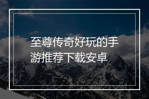 至尊传奇好玩的手游推荐下载安卓