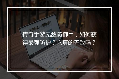传奇手游无敌防御甲，如何获得最强防护？它真的无敌吗？