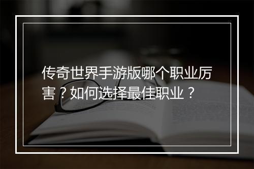 传奇世界手游版哪个职业厉害？如何选择最佳职业？