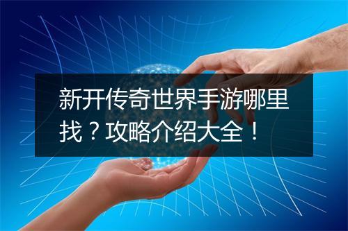 新开传奇世界手游哪里找？攻略介绍大全！