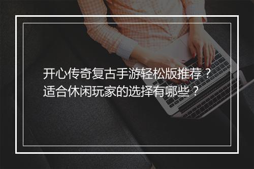 开心传奇复古手游轻松版推荐？适合休闲玩家的选择有哪些？