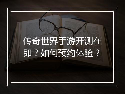 传奇世界手游开测在即？如何预约体验？