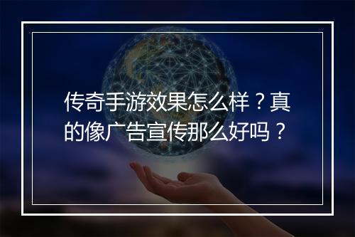 传奇手游效果怎么样？真的像广告宣传那么好吗？