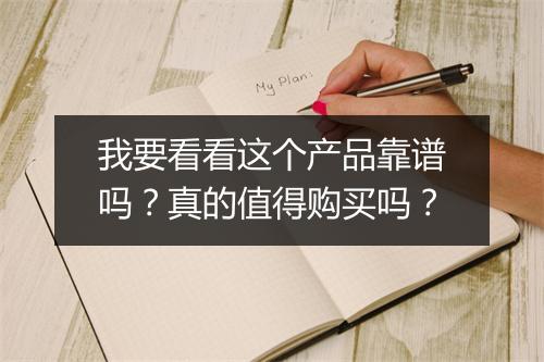 我要看看这个产品靠谱吗？真的值得购买吗？