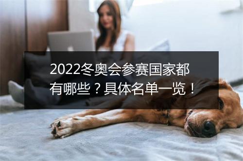 2022冬奥会参赛国家都有哪些？具体名单一览！