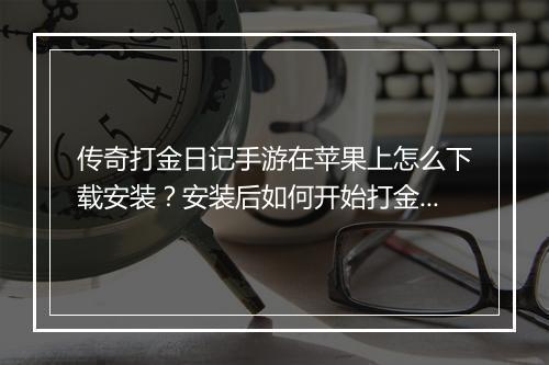 传奇打金日记手游在苹果上怎么下载安装？安装后如何开始打金？