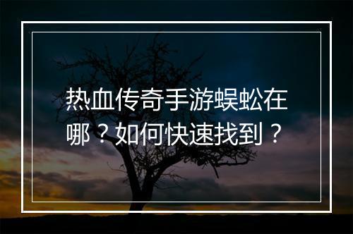热血传奇手游蜈蚣在哪？如何快速找到？