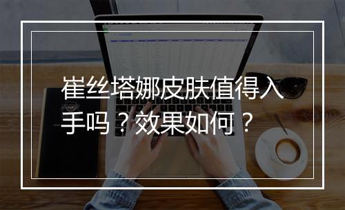 崔丝塔娜皮肤值得入手吗？效果如何？
