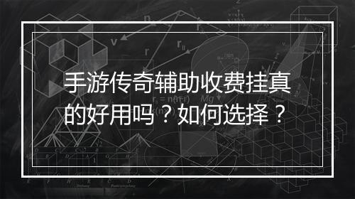 手游传奇辅助收费挂真的好用吗？如何选择？