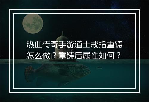 热血传奇手游道士戒指重铸怎么做？重铸后属性如何？