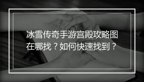 冰雪传奇手游宫殿攻略图在哪找？如何快速找到？
