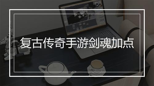 复古传奇手游剑魂加点