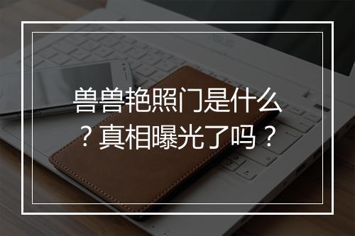 兽兽艳照门是什么？真相曝光了吗？